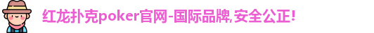 红龙扑克poker官网-国际品牌,安全公正!